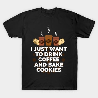 I just want to drink coffee and bake cookies T-Shirt